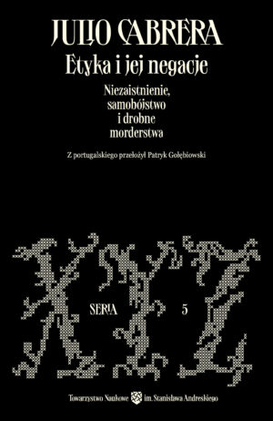 Etyka i jej negacje. Niezaistnienie, samobójstwo i drobne morderstwa – Julio Cabrera
