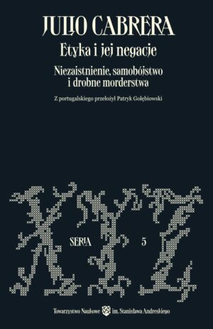 Etyka i jej negacje. Niezaistnienie, samobójstwo i drobne morderstwa – Julio Cabrera